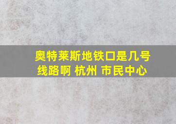 奥特莱斯地铁口是几号线路啊 杭州 市民中心